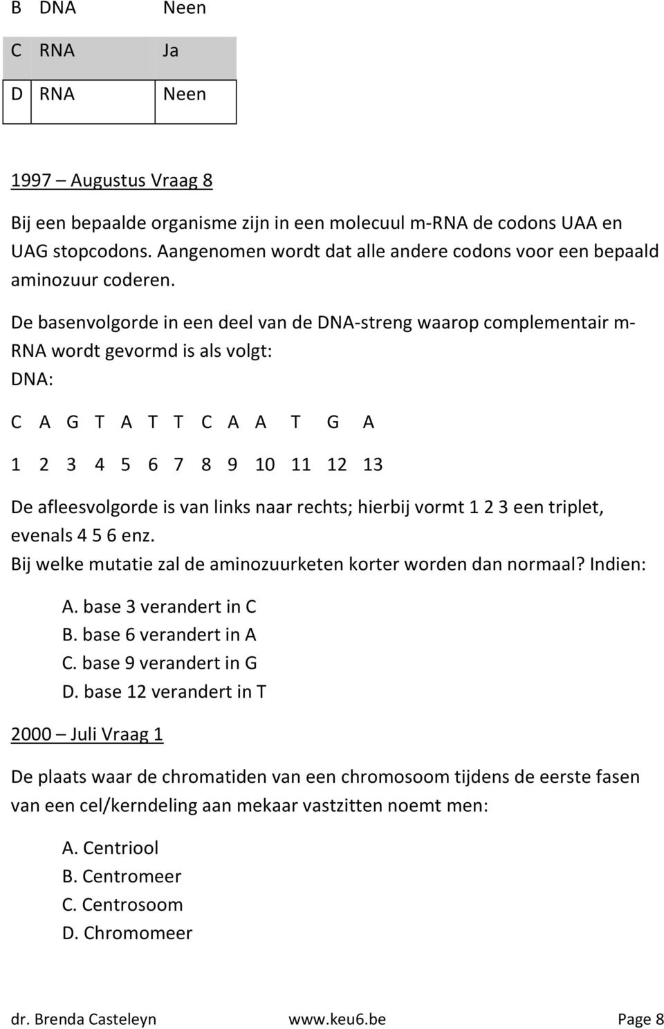 De basenvolgorde in een deel van de DNA-streng waarop complementair m- RNA wordt gevormd is als volgt: DNA: C A G T A T T C A A T G A 1 2 3 4 5 6 7 8 9 10 11 12 13 De afleesvolgorde is van links naar