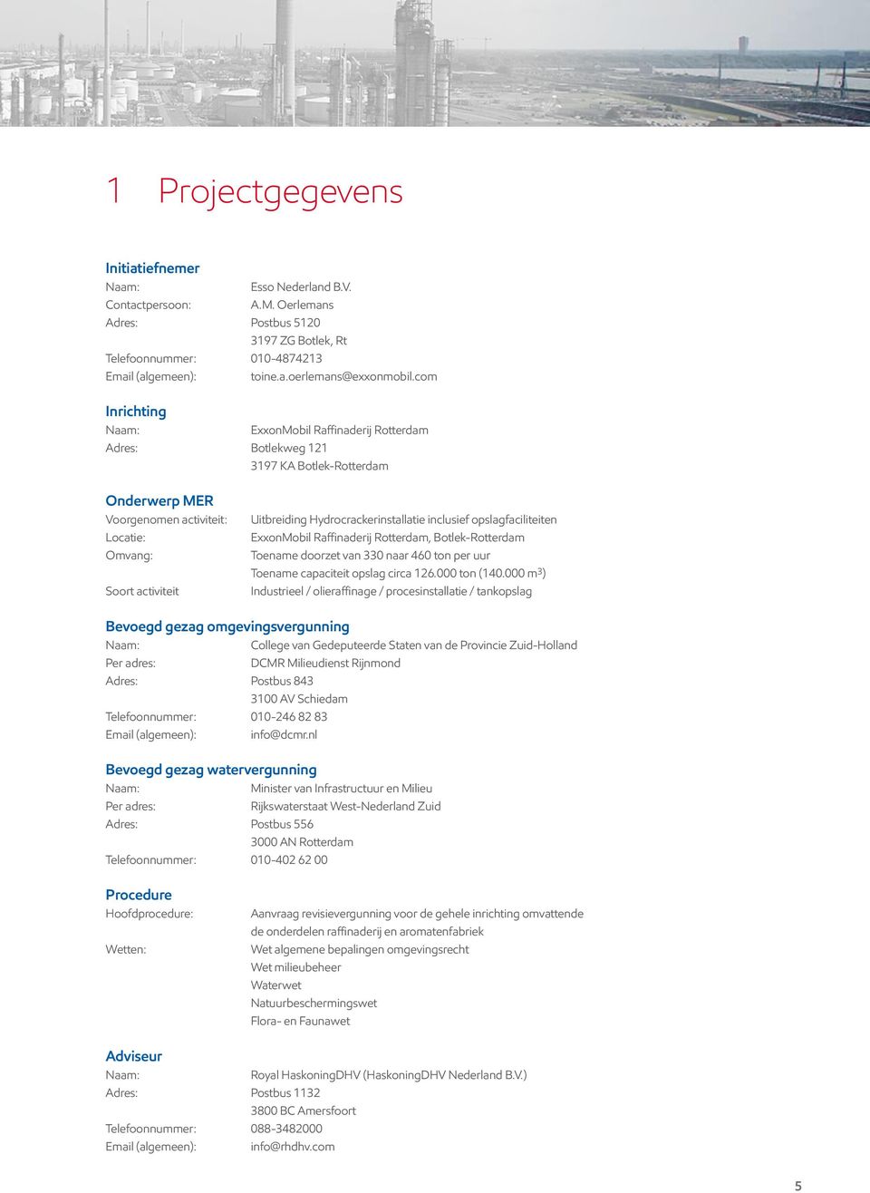 Hydrocrackerinstallatie inclusief opslagfaciliteiten ExxonMobil Raffinaderij Rotterdam, Botlek-Rotterdam Toename doorzet van 330 naar 460 ton per uur Toename capaciteit opslag circa 126.000 ton (140.