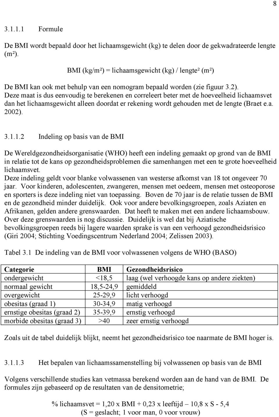 Deze maat is dus eenvoudig te berekenen en correleert beter met de hoeveelheid lichaamsvet dan het lichaamsgewicht alleen doordat er rekening wordt gehouden met de lengte (Braet e.a. 2002). 3.1.