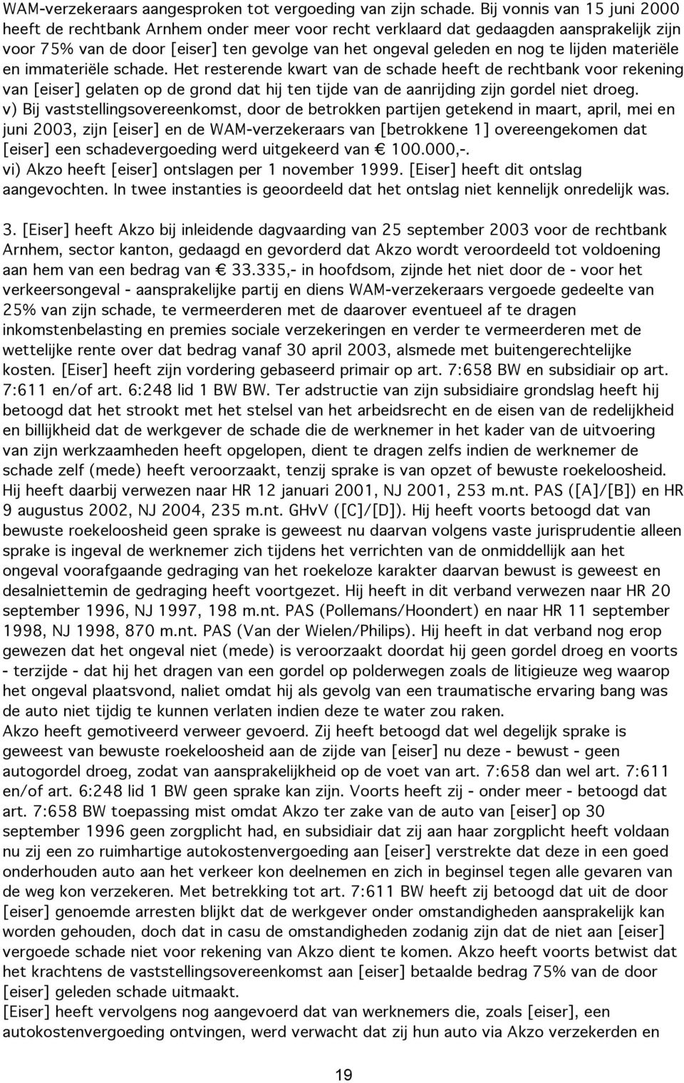 lijden materiële en immateriële schade. Het resterende kwart van de schade heeft de rechtbank voor rekening van [eiser] gelaten op de grond dat hij ten tijde van de aanrijding zijn gordel niet droeg.