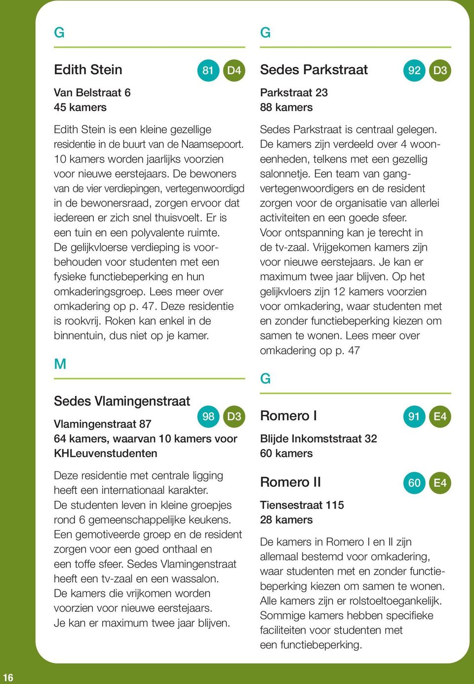 Er is een tuin en een polyvalente ruimte. De gelijkvloerse verdieping is voor - behouden voor studenten met een fysieke functiebeperking en hun omkaderingsgroep. Lees meer over omkadering op p. 47.