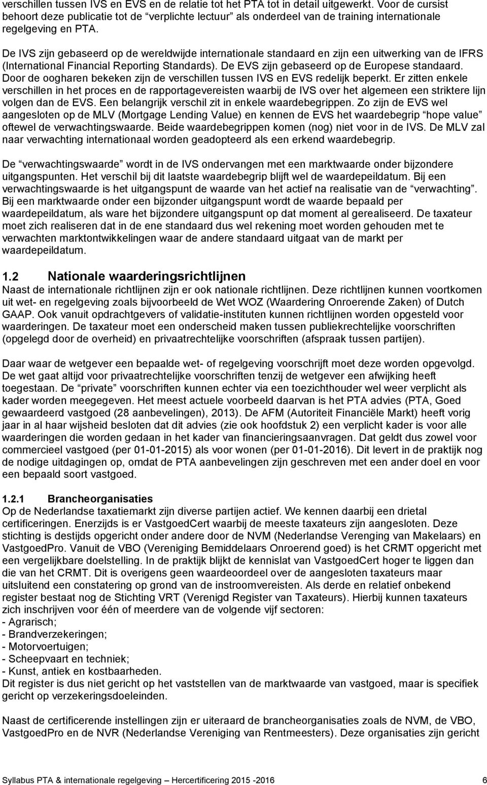 De IVS zijn gebaseerd op de wereldwijde internationale standaard en zijn een uitwerking van de IFRS (International Financial Reporting Standards). De EVS zijn gebaseerd op de Europese standaard.