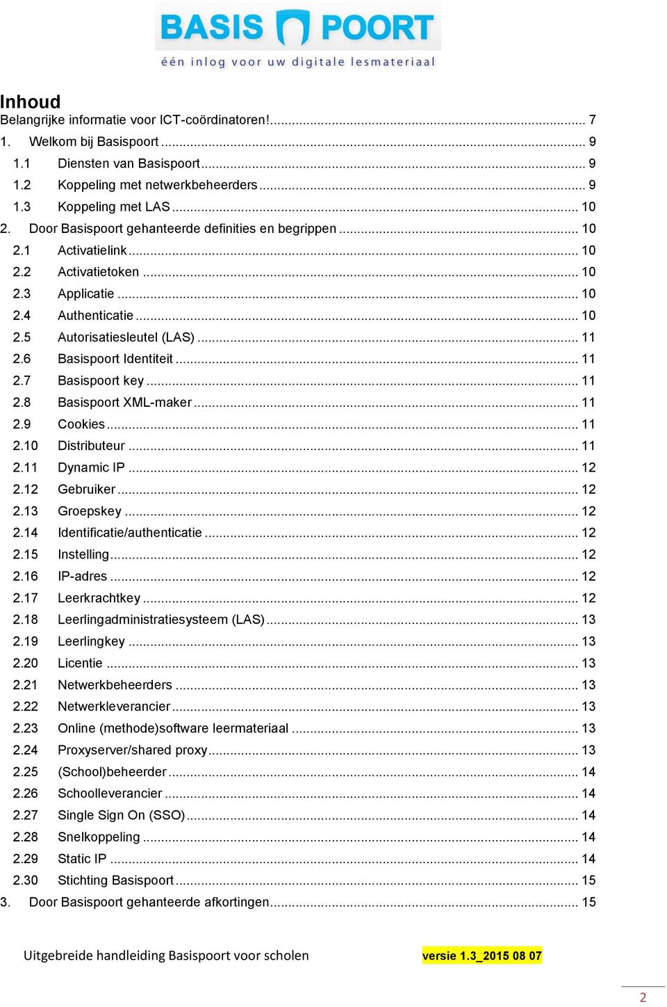 6 Basispoort Identiteit... 11 2.7 Basispoort key... 11 2.8 Basispoort XML-maker... 11 2.9 Cookies... 11 2.10 Distributeur... 11 2.11 Dynamic IP... 12 2.12 Gebruiker... 12 2.13 Groepskey... 12 2.14 Identificatie/authenticatie.