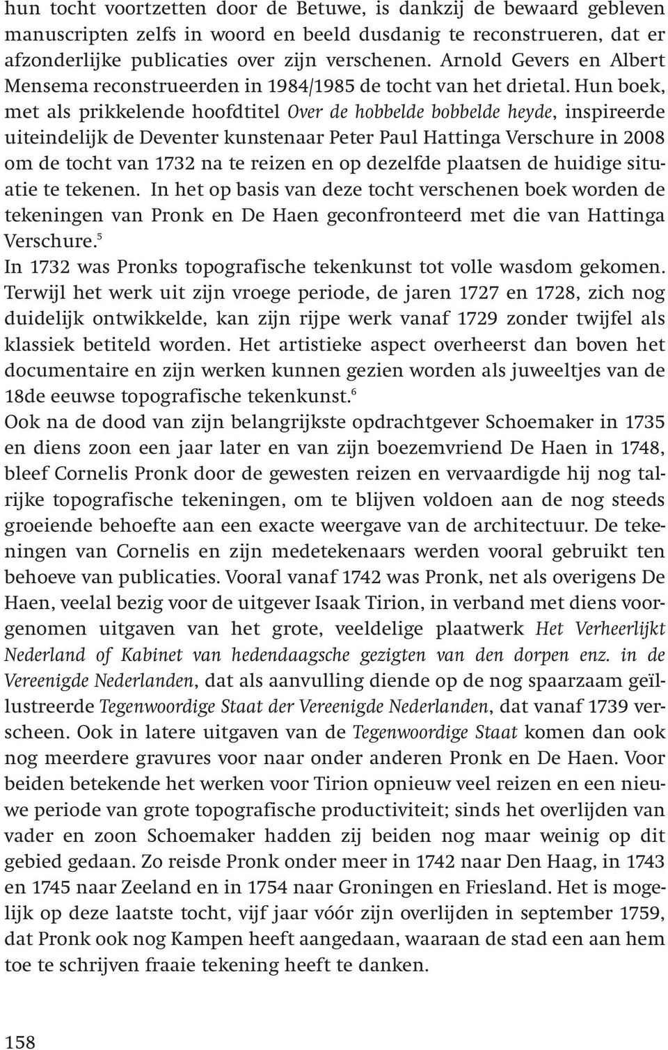 Hun boek, met als prikkelende hoofdtitel Over de hobbelde bobbelde heyde, inspireerde uiteindelijk de Deventer kunstenaar Peter Paul Hattinga Verschure in 2008 om de tocht van 1732 na te reizen en op