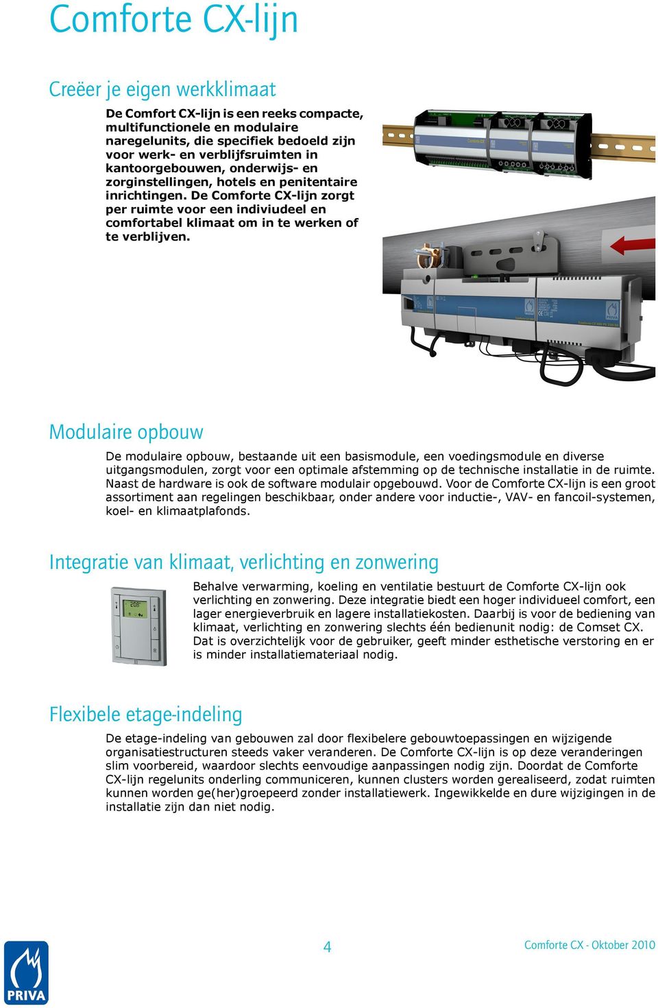 Modulaire opbouw De modulaire opbouw, bestaande uit een basismodule, een voedingsmodule en diverse uitgangsmodulen, zorgt voor een optimale afstemming op de technische installatie in de ruimte.