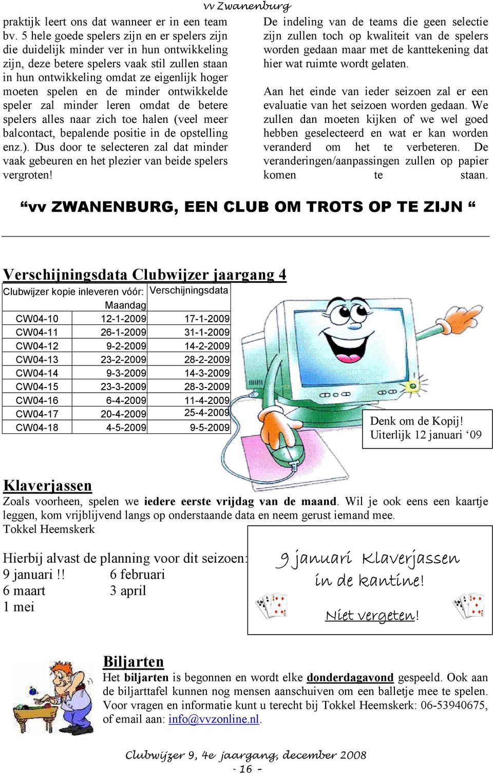 en de minder ontwikkelde speler zal minder leren omdat de betere spelers alles naar zich toe halen (veel meer balcontact, bepalende positie in de opstelling enz.).