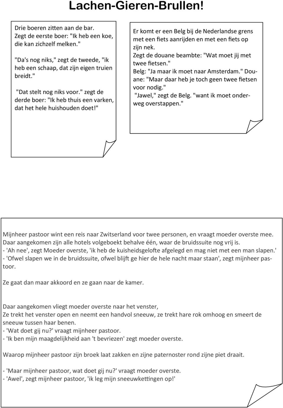 " Er komt er een Belg bij de Nederlandse grens met een fiets aanrijden en met een fiets op zijn nek. Zegt de douane beambte: "Wat moet jij met twee fietsen." Belg: "Ja maar ik moet naar Amsterdam.