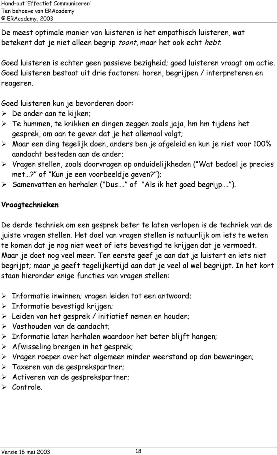 Goed luisteren kun je bevorderen door: De ander aan te kijken; Te hummen, te knikken en dingen zeggen zoals jaja, hm hm tijdens het gesprek, om aan te geven dat je het allemaal volgt; Maar een ding