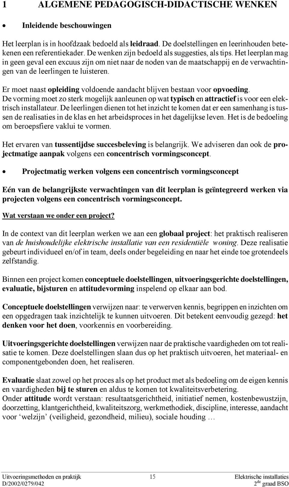 Er moet naast opleiding voldoende aandacht blijven bestaan voor opvoeding. De vorming moet zo sterk mogelijk aanleunen op wat typisch en attractief is voor een elektrisch installateur.