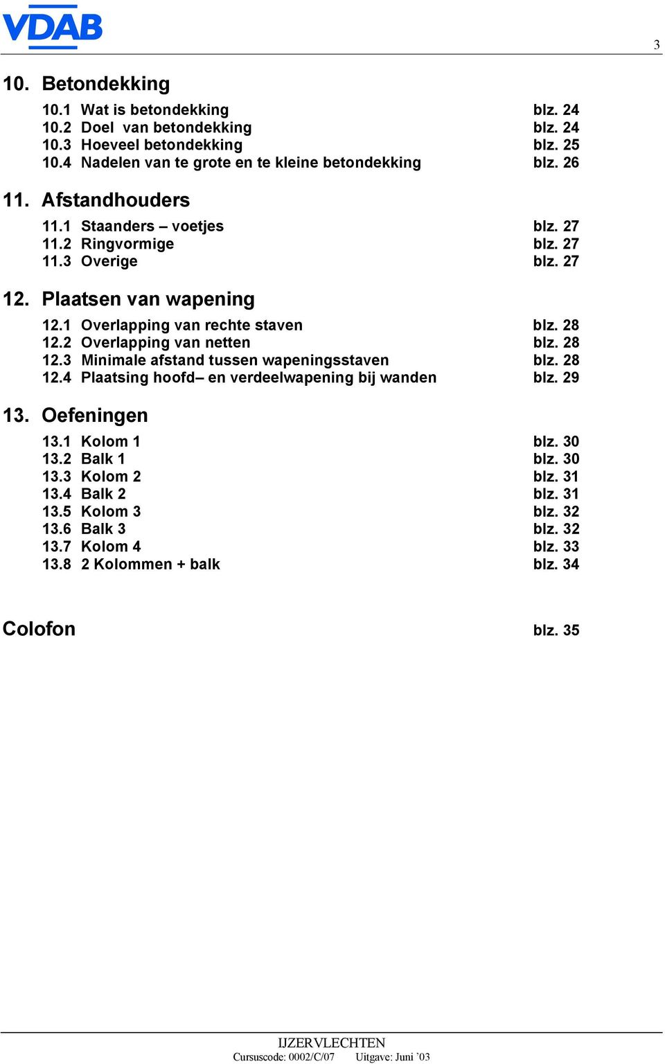 Plaatsen van wapening 12.1 Overlapping van rechte staven blz. 28 12.2 Overlapping van netten blz. 28 12.3 Minimale afstand tussen wapeningsstaven blz. 28 12.4 Plaatsing hoofd en verdeelwapening bij wanden blz.