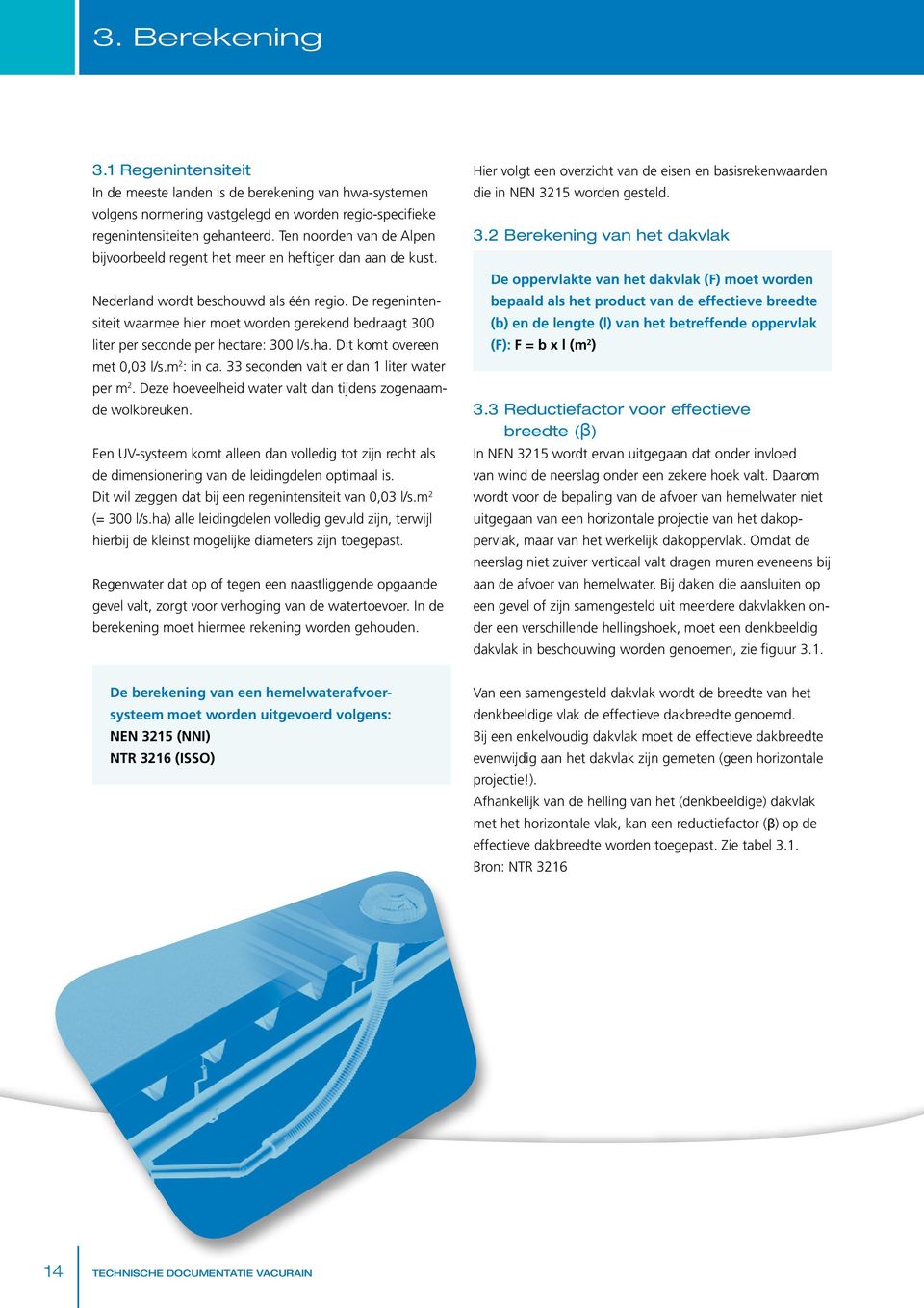 De regenintensiteit waarmee hier moet worden gerekend bedraagt 300 liter per seconde per hectare: 300 l/s.ha. Dit komt overeen met 0,03 l/s.m 2 : in ca. 33 seconden valt er dan 1 liter water per m 2.