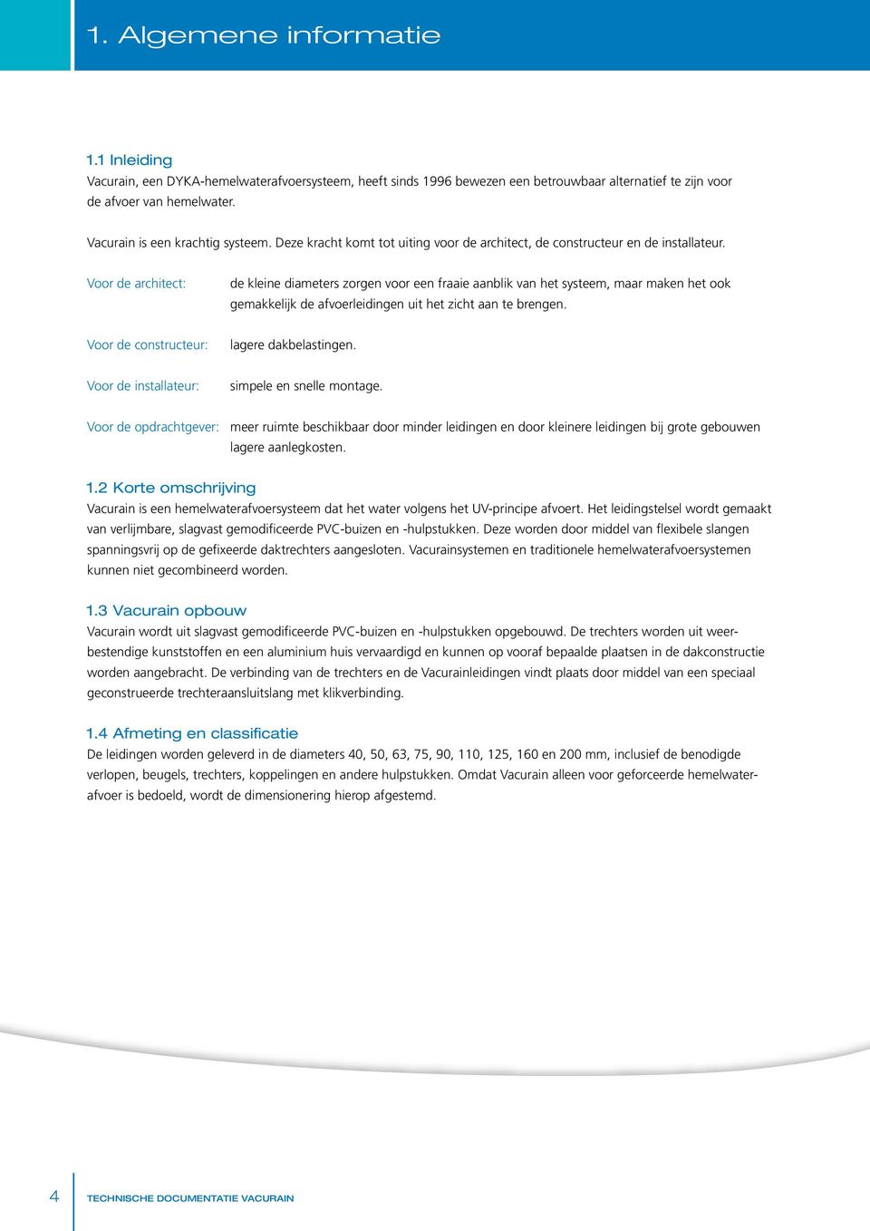 Voor de architect: de kleine diameters zorgen voor een fraaie aanblik van het systeem, maar maken het ook gemakkelijk de afvoerleidingen uit het zicht aan te brengen.