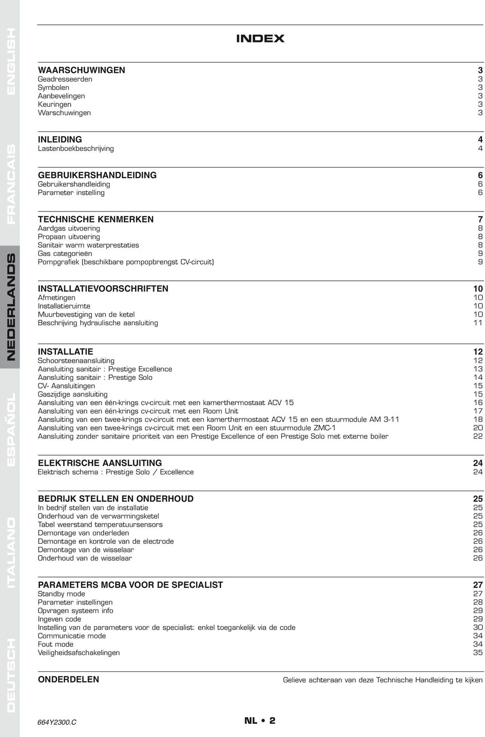 installatievoorschriften 10 Afmetingen 10 Installatieruimte 10 Muurbevestiging van de ketel 10 Beschrijving hydraulische aansluiting 11 installatie 12 Schoorsteenaansluiting 12 Aansluiting sanitair :