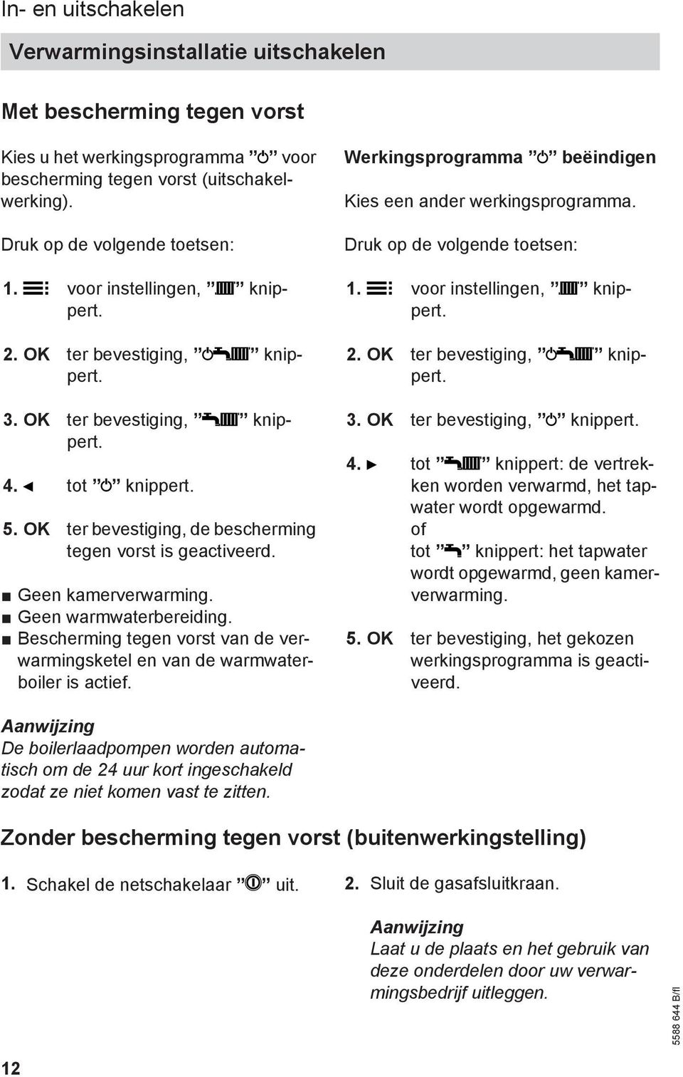 Geen warmwaterbereiding. Bescherming tegen vorst van de verwarmingsketel en van de warmwaterboiler is actief. Werkingsprogramma beëindigen Kies een ander werkingsprogramma.