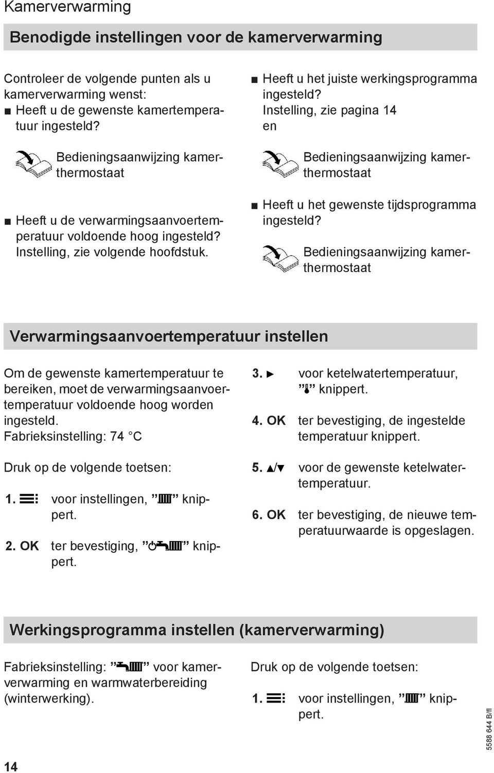 Instelling, zie pagina 14 en Bedieningsaanwijzing kamerthermostaat Heeft u het gewenste tijdsprogramma ingesteld?