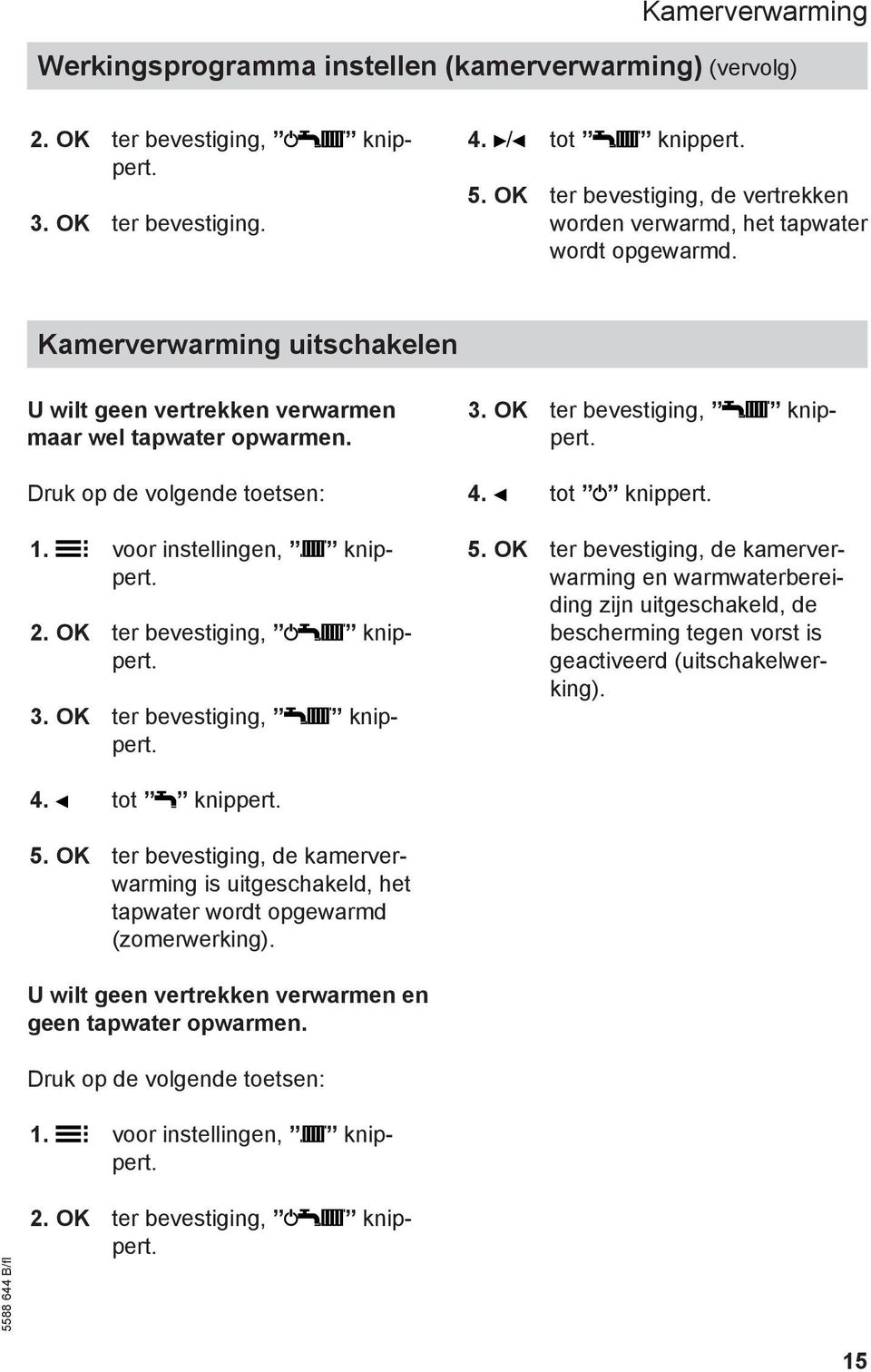 Druk op de volgende toetsen: 1. voor instellingen, knippert. 2. OK ter bevestiging, knippert. 3. OK ter bevestiging, knippert. 3. OK ter bevestiging, knippert. 4. tot knippert. 5.