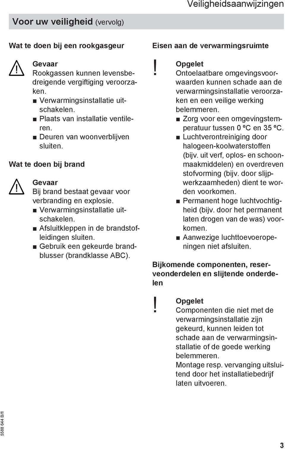 Afsluitkleppen in de brandstofleidingen sluiten. Gebruik een gekeurde brandblusser (brandklasse ABC). Eisen aan de verwarmingsruimte Opgelet!