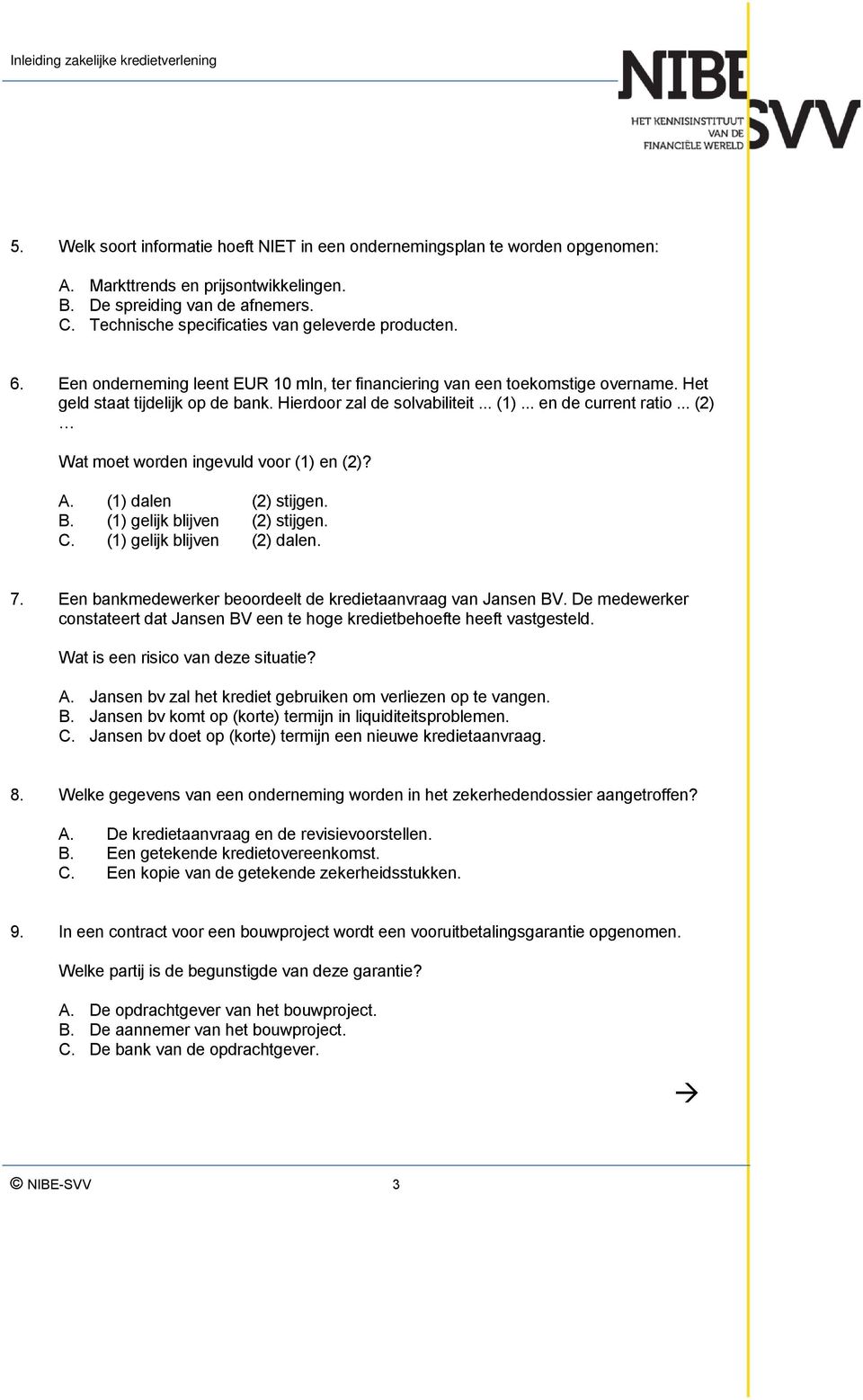 Hierdoor zal de solvabiliteit... (1)... en de current ratio... (2) Wat moet worden ingevuld voor (1) en (2)? A. (1) dalen (2) stijgen. B. (1) gelijk blijven (2) stijgen. C.