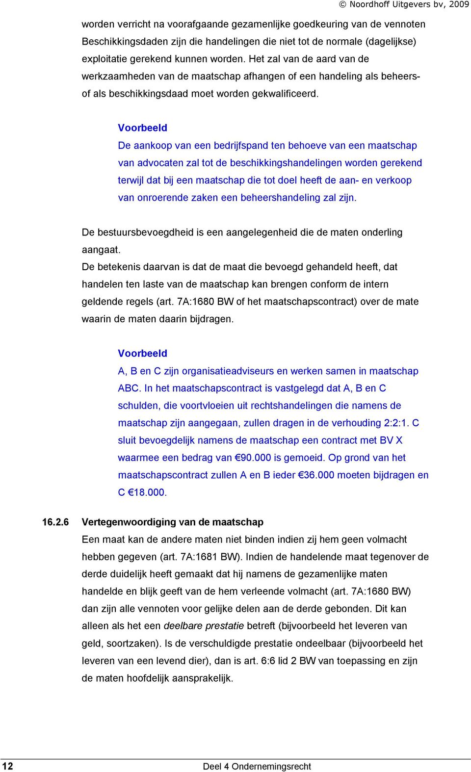 Voorbeeld De aankoop van een bedrijfspand ten behoeve van een maatschap van advocaten zal tot de beschikkingshandelingen worden gerekend terwijl dat bij een maatschap die tot doel heeft de aan- en