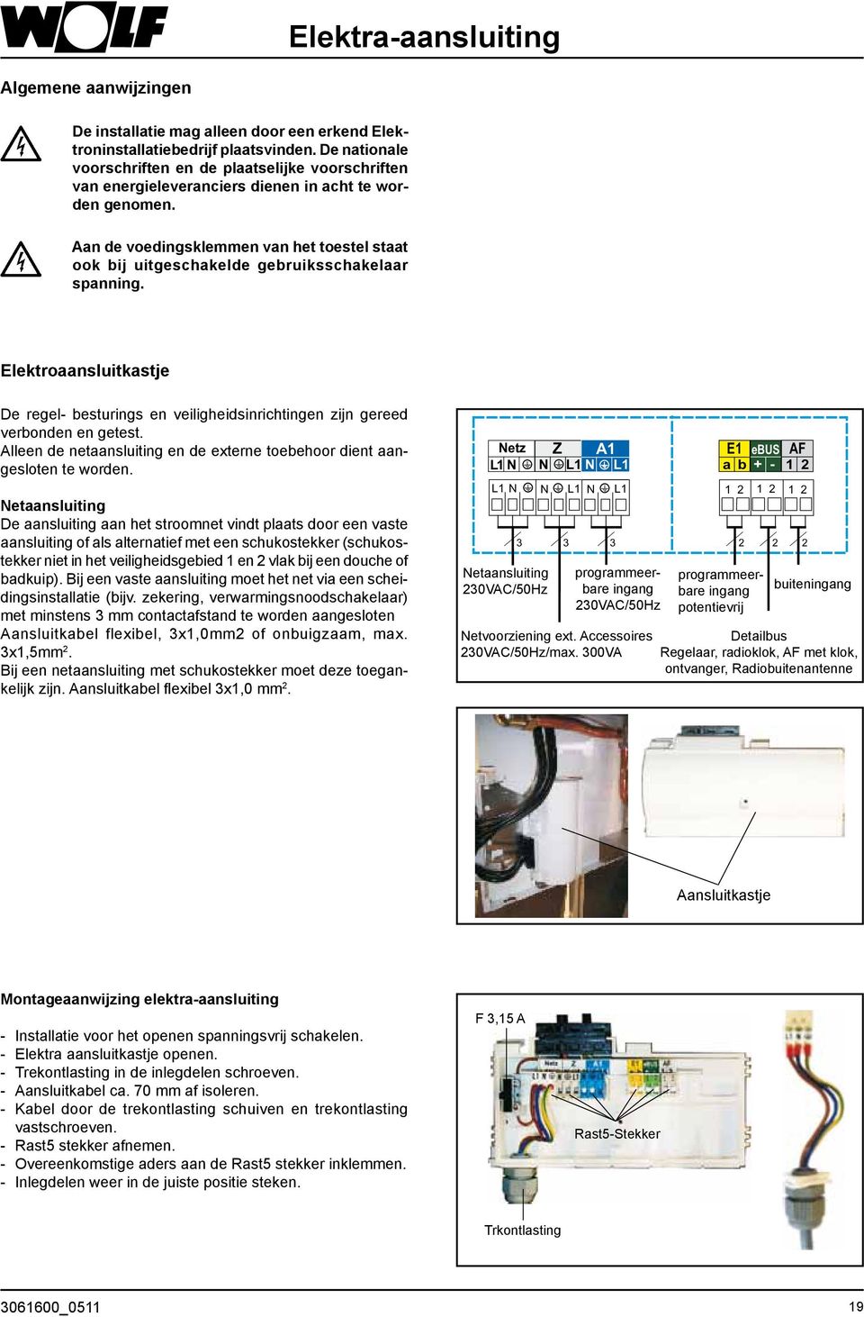 Aan de voedingsklemmen van het toestel staat ook bij uitgeschakelde gebruiksschakelaar spanning. Elektroaansluitkastje De regel- besturings en veiligheidsinrichtingen zijn gereed verbonden en getest.