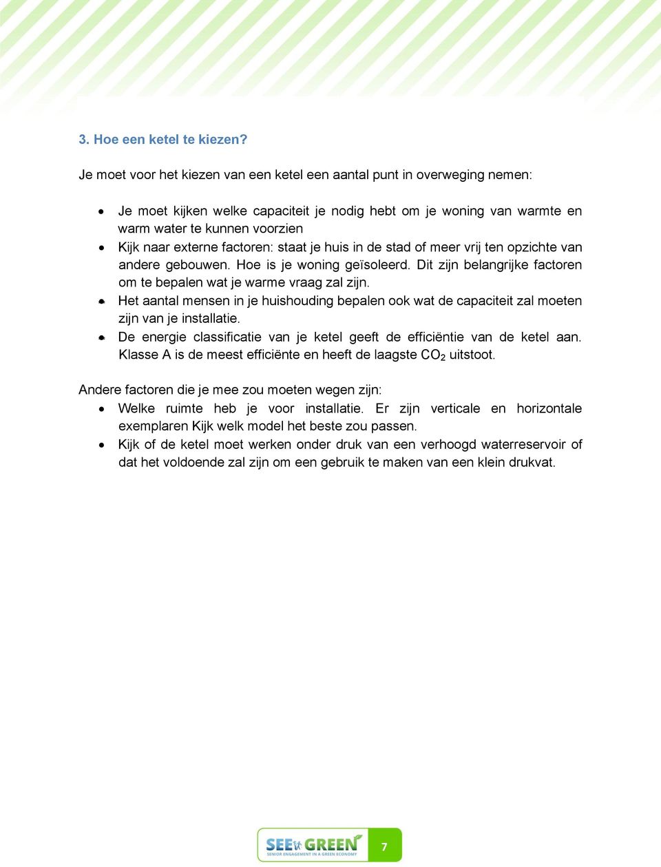 factoren: staat je huis in de stad of meer vrij ten opzichte van andere gebouwen. Hoe is je woning geïsoleerd. Dit zijn belangrijke factoren om te bepalen wat je warme vraag zal zijn.