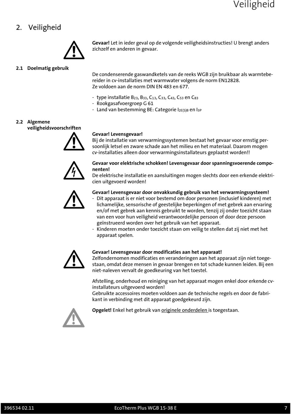 2 Algemene veiligheidsvoorschriften Gevaar! Levensgevaar! Bij de installatie van verwarmingssystemen bestaat het gevaar voor ernstig persoonlijk letsel en zware schade aan het milieu en het materiaal.