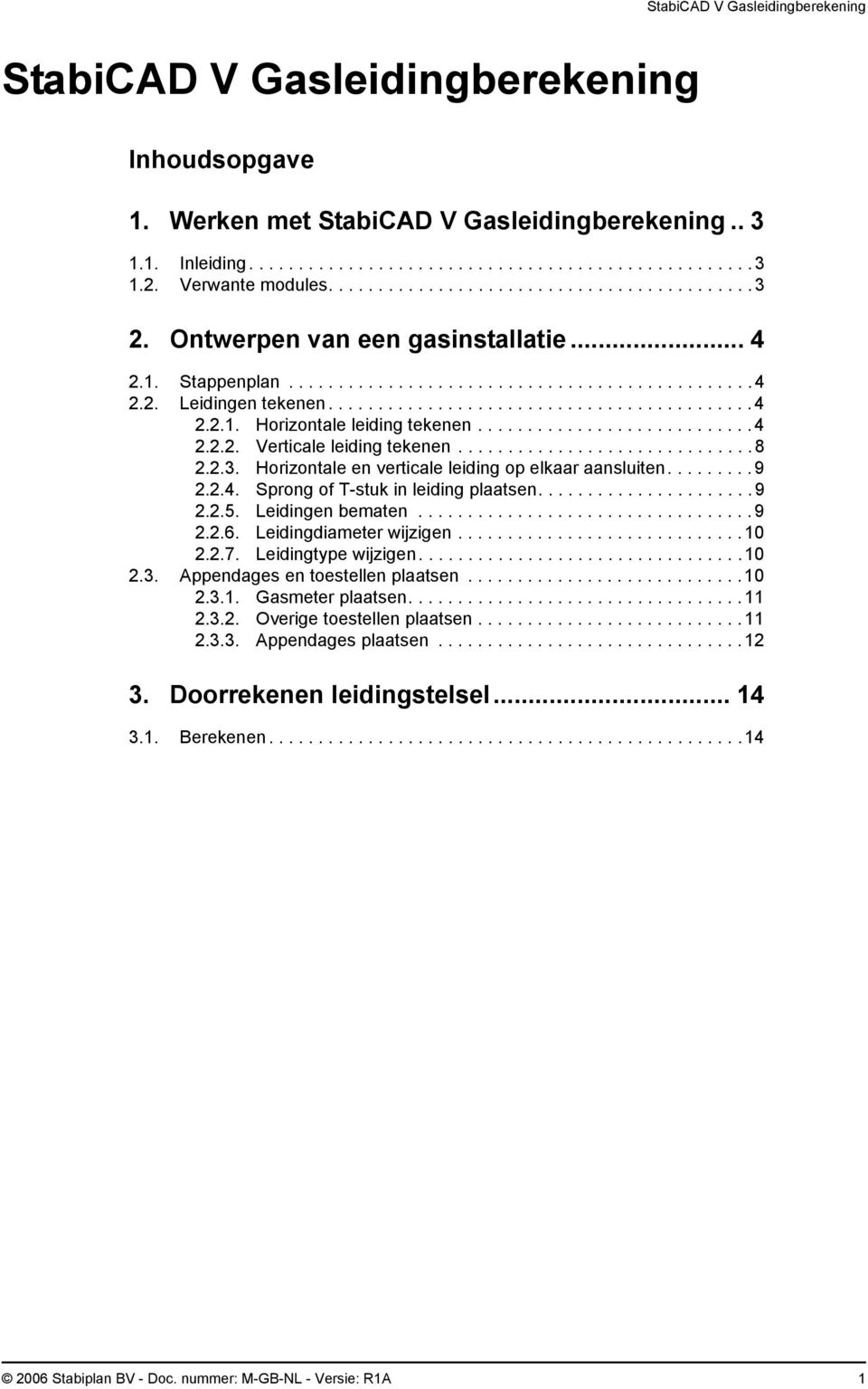 ........................... 4 2.2.2. Verticale leiding tekenen.............................. 8 2.2.3. Horizontale en verticale leiding op elkaar aansluiten.........9 2.2.4. Sprong of T-stuk in leiding plaatsen.