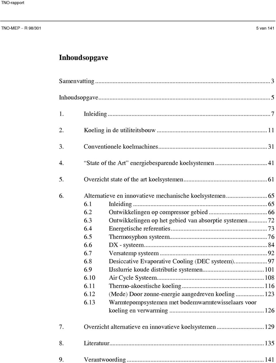 1 Inleiding...65 6.2 Ontwikkelingen op compressor gebied...66 6.3 Ontwikkelingen op het gebied van absorptie systemen...72 6.4 Energetische referenties...73 6.5 Thermosyphon systeem...76 6.