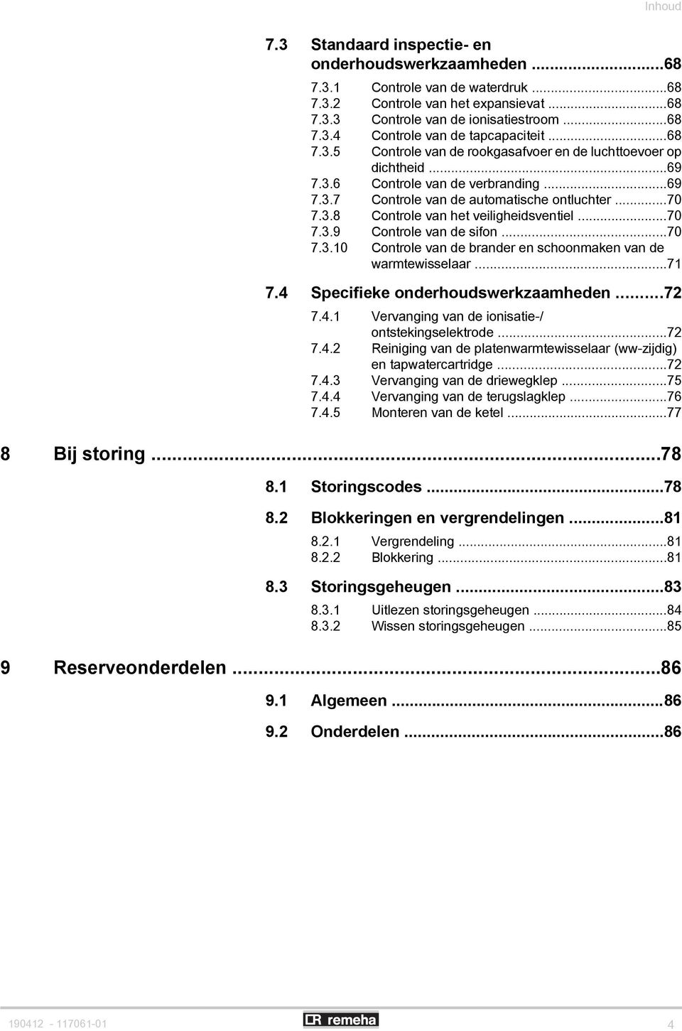 ..70 7.3.9 Controle van de sifon...70 7.3.10 Controle van de brander en schoonmaken van de warmtewisselaar...71 7.4 Specifieke onderhoudswerkzaamheden...72 7.4.1 Vervanging van de ionisatie-/ ontstekingselektrode.