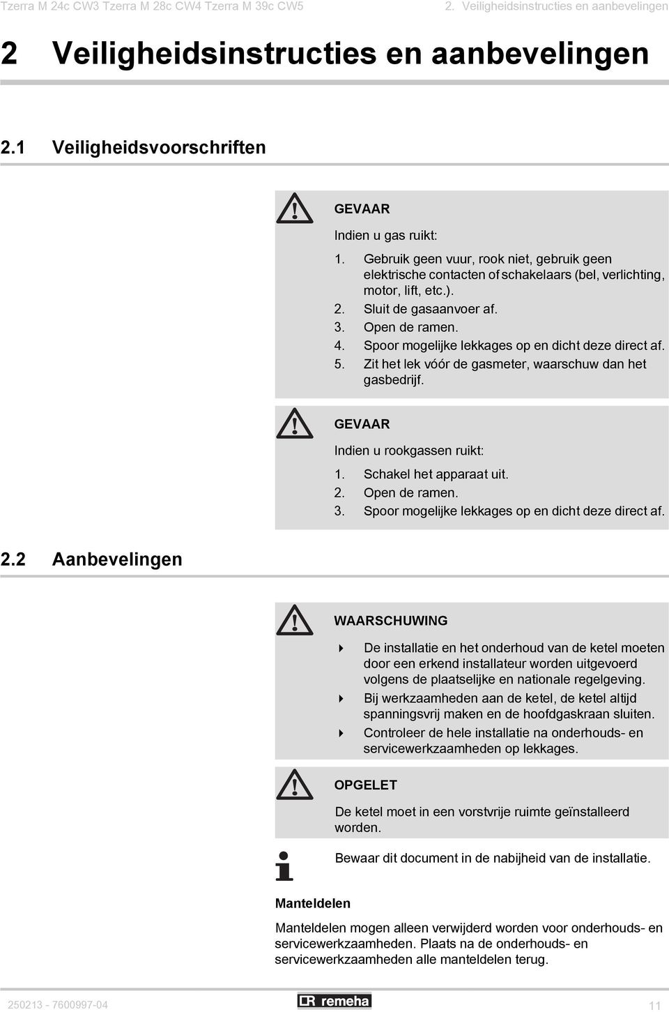 Spoor mogelijke lekkages op en dicht deze direct af. 5. Zit het lek vóór de gasmeter, waarschuw dan het gasbedrijf. GEVAAR Indien u rookgassen ruikt: 1. Schakel het apparaat uit. 2. Open de ramen. 3.