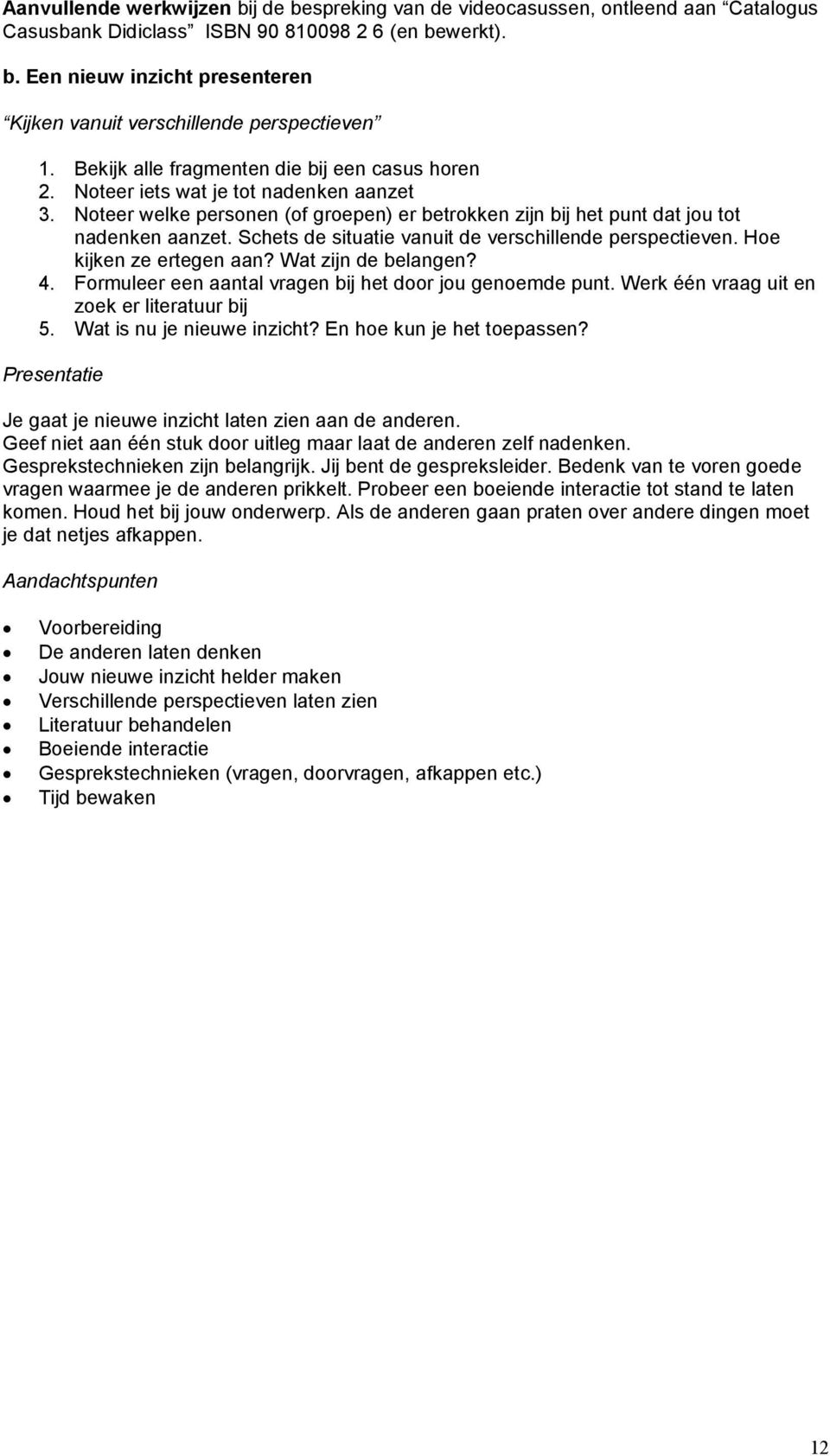 Schets de situatie vanuit de verschillende perspectieven. Hoe kijken ze ertegen aan? Wat zijn de belangen? 4. Formuleer een aantal vragen bij het door jou genoemde punt.