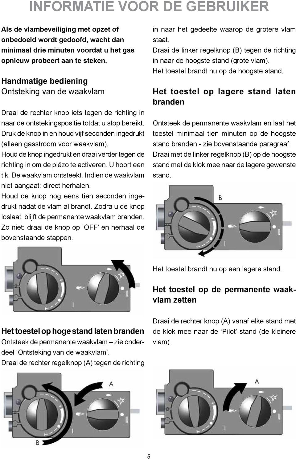 Druk de knop in en houd vijf seconden ingedrukt (alleen gasstroom voor waakvlam). Houd de knop ingedrukt en draai verder tegen de richting in om de piëzo te activeren. U hoort een tik.