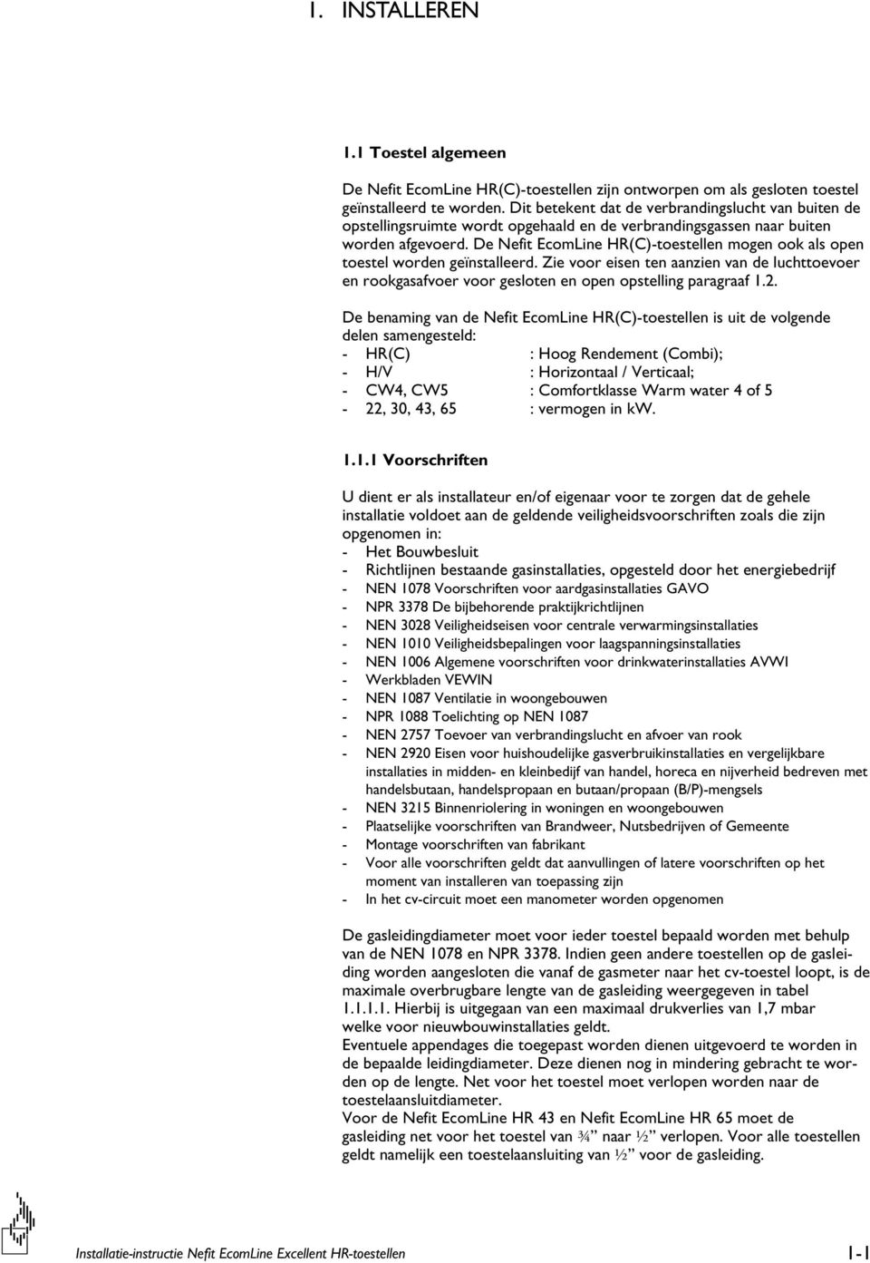 De Nefit EcomLine HR(C)-toestellen mogen ook als open toestel worden geïnstalleerd. Zie voor eisen ten aanzien van de luchttoevoer en rookgasafvoer voor gesloten en open opstelling paragraaf.