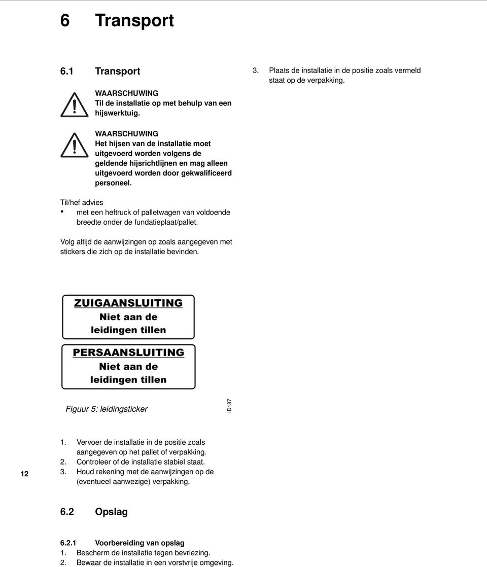 Til/hef advies met een heftruck of palletwagen van voldoende breedte onder de fundatieplaat/pallet. Volg altijd de aanwijzingen op zoals aangegeven met stickers die zich op de installatie bevinden.