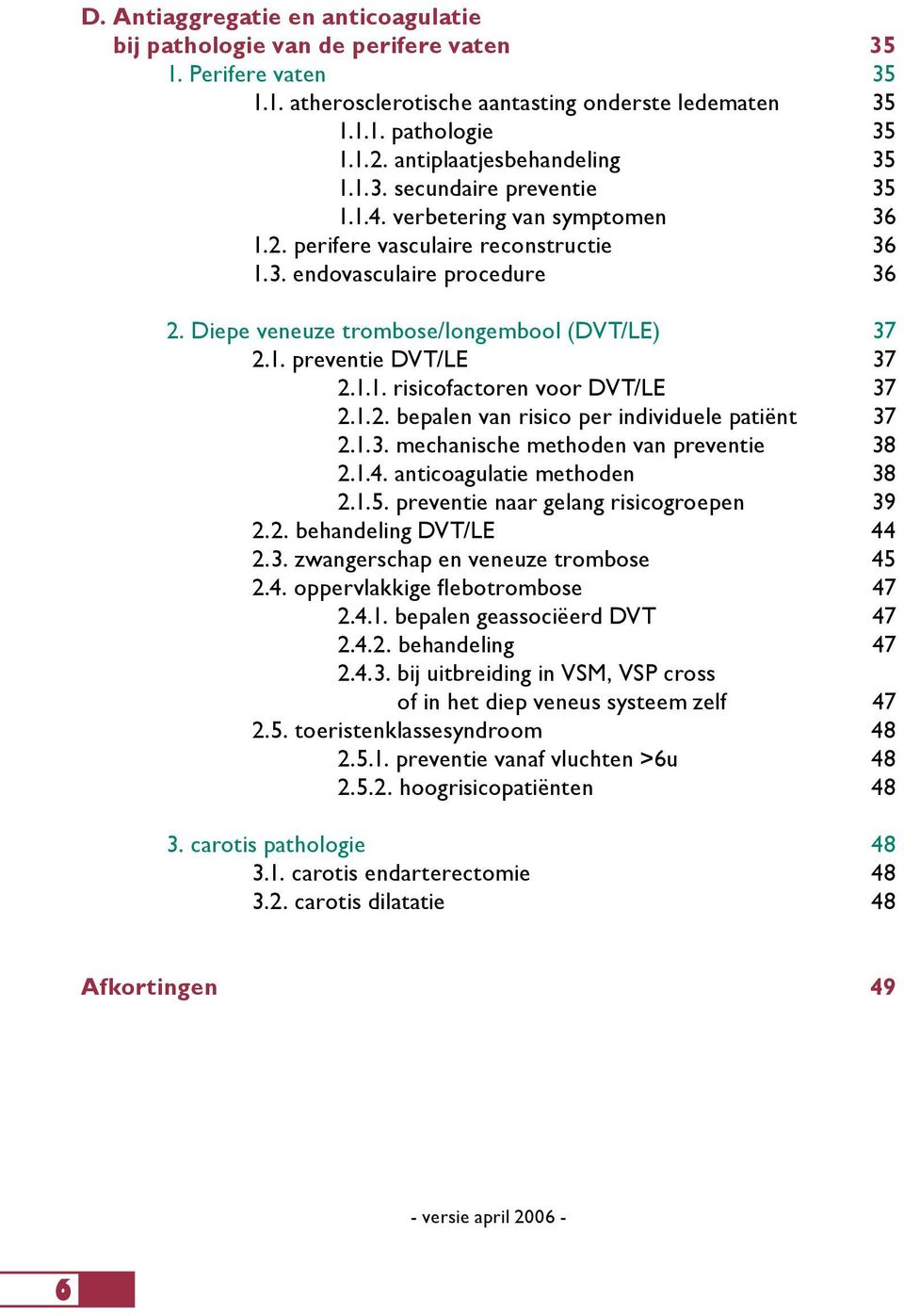 Diepe veneuze trombose/longembool (DVT/LE) 37 2.1. preventie DVT/LE 37 2.1.1. risicofactoren voor DVT/LE 37 2.1.2. bepalen van risico per individuele patiënt 37 2.1.3. mechanische methoden van preventie 38 2.