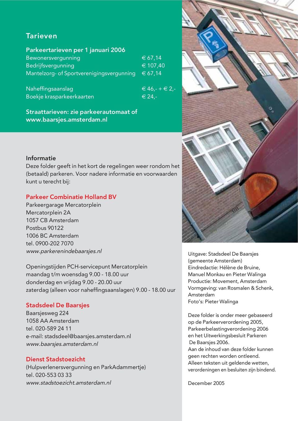 Voor nadere informatie en voorwaarden kunt u terecht bij: Parkeer Combinatie Holland BV Parkeergarage Mercatorplein Mercatorplein 2A 1057 CB Amsterdam Postbus 90122 1006 BC Amsterdam tel.