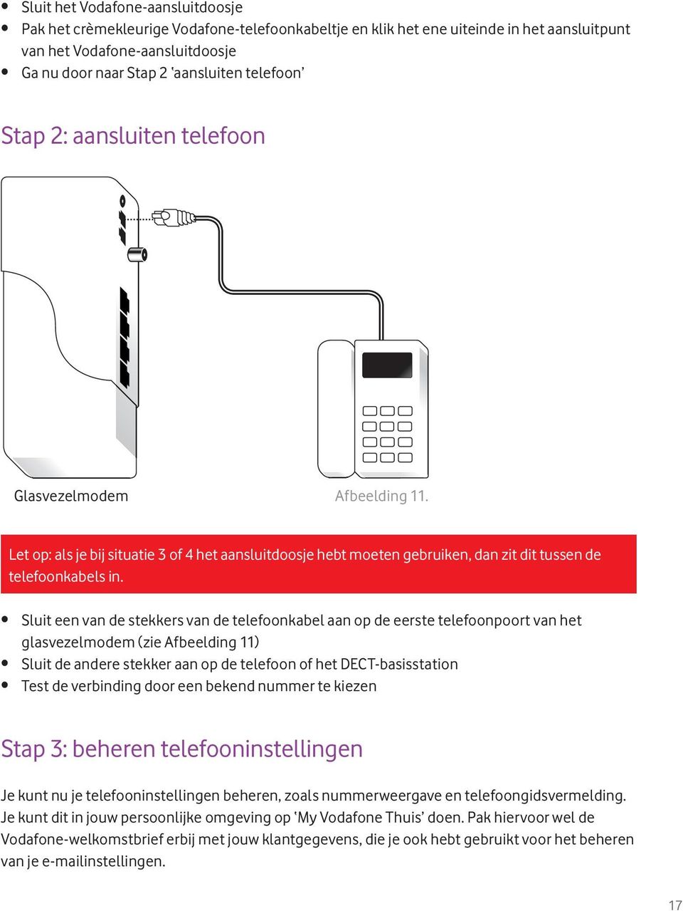 Sluit een van de stekkers van de telefoonkabel aan op de eerste telefoonpoort van het glasvezelmodem (zie Afbeelding 11) Sluit de andere stekker aan op de telefoon of het DECT-basisstation Test de