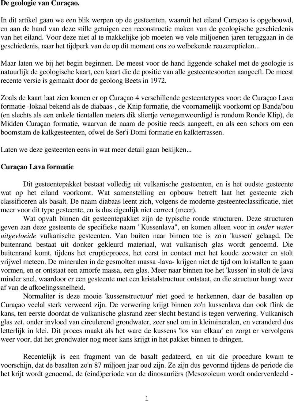 het eiland. Voor deze niet al te makkelijke job moeten we vele miljoenen jaren teruggaan in de geschiedenis, naar het tijdperk van de op dit moment ons zo welbekende reuzereptielen.