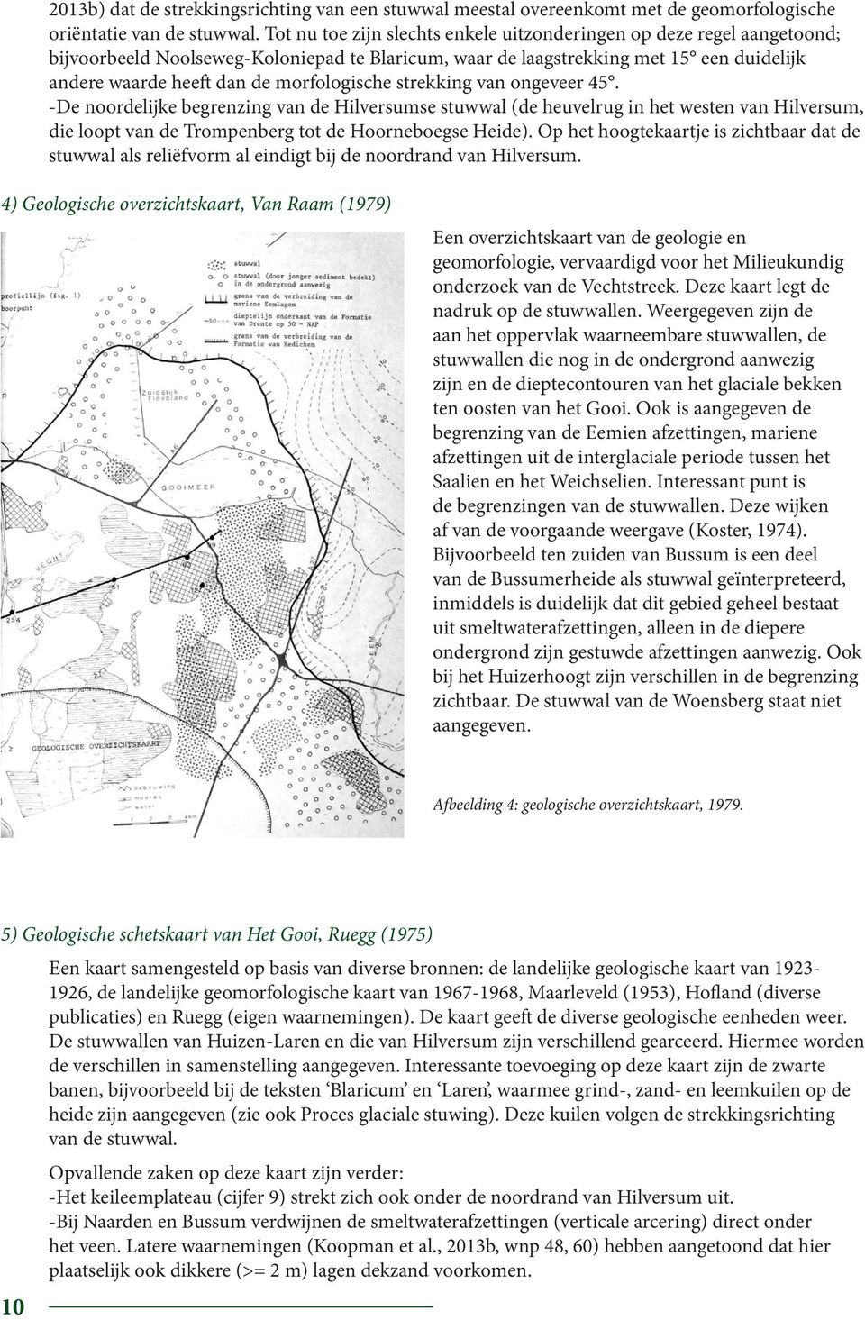 morfologische strekking van ongeveer 45. -De noordelijke begrenzing van de Hilversumse stuwwal (de heuvelrug in het westen van Hilversum, die loopt van de Trompenberg tot de Hoorneboegse Heide).