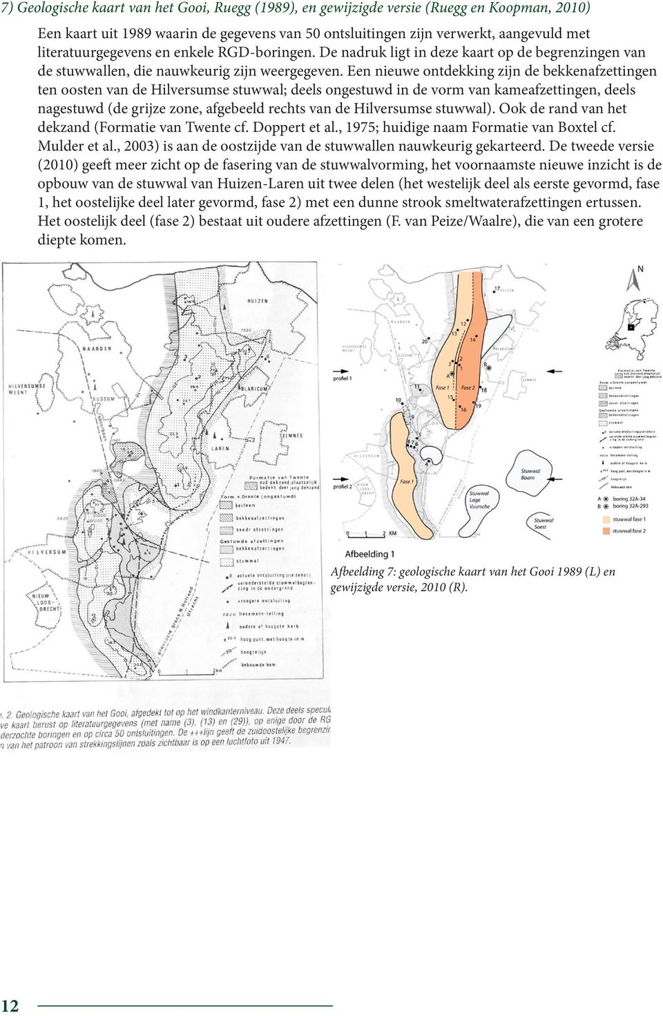 Een nieuwe ontdekking zijn de bekkenafzettingen ten oosten van de Hilversumse stuwwal; deels ongestuwd in de vorm van kameafzettingen, deels nagestuwd (de grijze zone, afgebeeld rechts van de