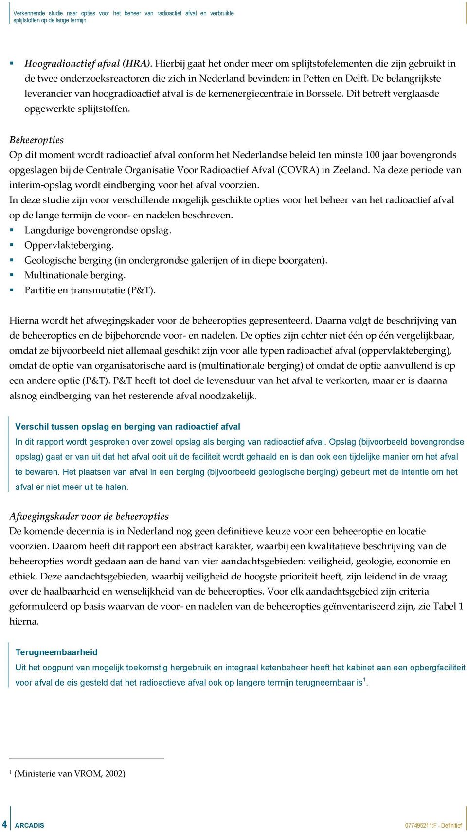 Beheeropties Op dit moment wordt radioactief afval conform het Nederlandse beleid ten minste 100 jaar bovengronds opgeslagen bij de Centrale Organisatie Voor Radioactief Afval (COVRA) in Zeeland.