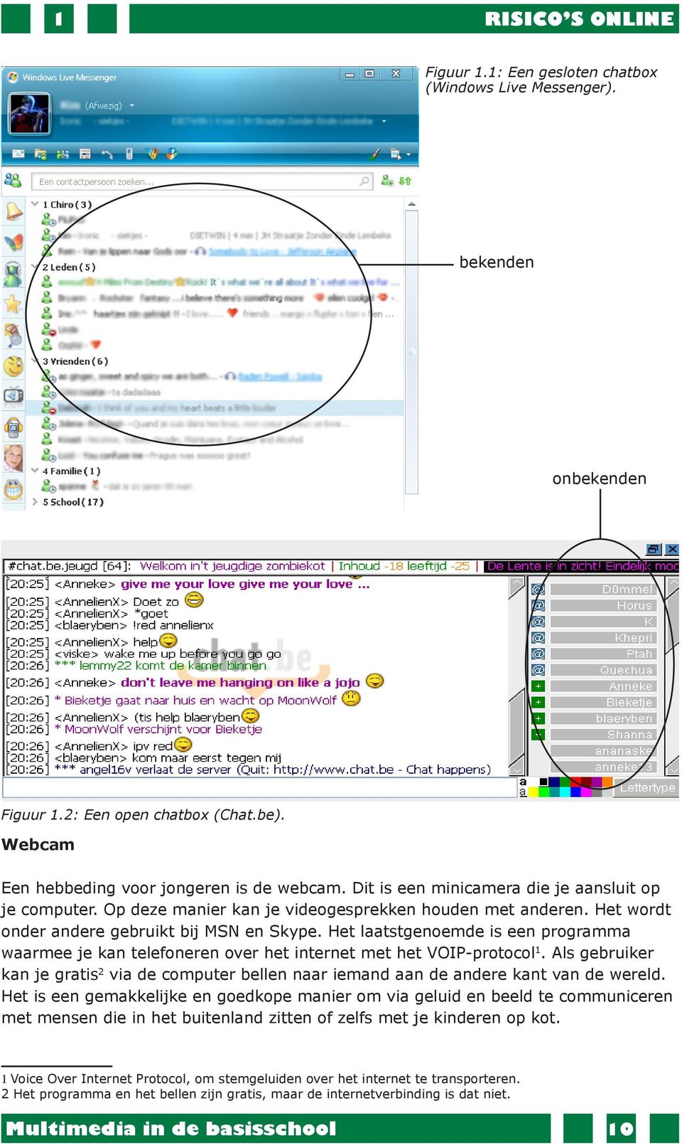 Het laatstgenoemde is een programma waarmee je kan telefoneren over het internet met het VOIP-protocol 1.