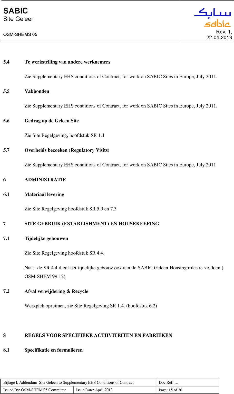 1 Tijdelijke gebouwen Zie Site Regelgeving hoofdstuk SR 4.4. Naast de SR 4.4 dient het tijdelijke gebouw ook aan de SABIC Geleen Housing rules te voldoen ( OSM-SHEM 99.12). 7.