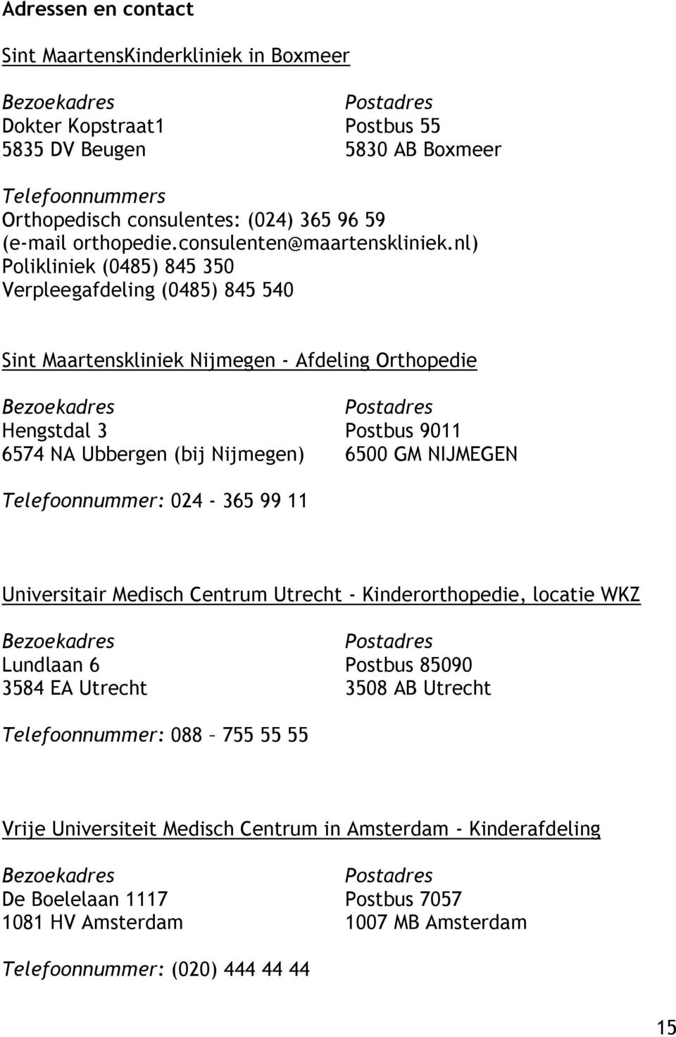 nl) Polikliniek (0485) 845 350 Verpleegafdeling (0485) 845 540 Sint Maartenskliniek Nijmegen - Afdeling Orthopedie Bezoekadres Hengstdal 3 6574 NA Ubbergen (bij Nijmegen) Postadres Postbus 9011 6500