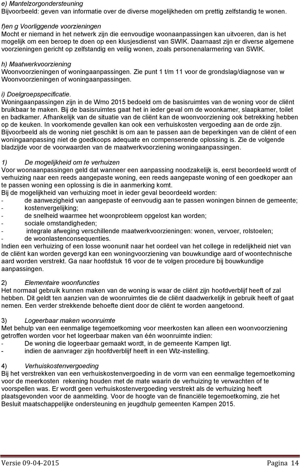 Daarnaast zijn er diverse algemene voorzieningen gericht op zelfstandig en veilig wonen, zoals personenalarmering van SWIK. h) Maatwerkvoorziening Woonvoorzieningen of woningaanpassingen.