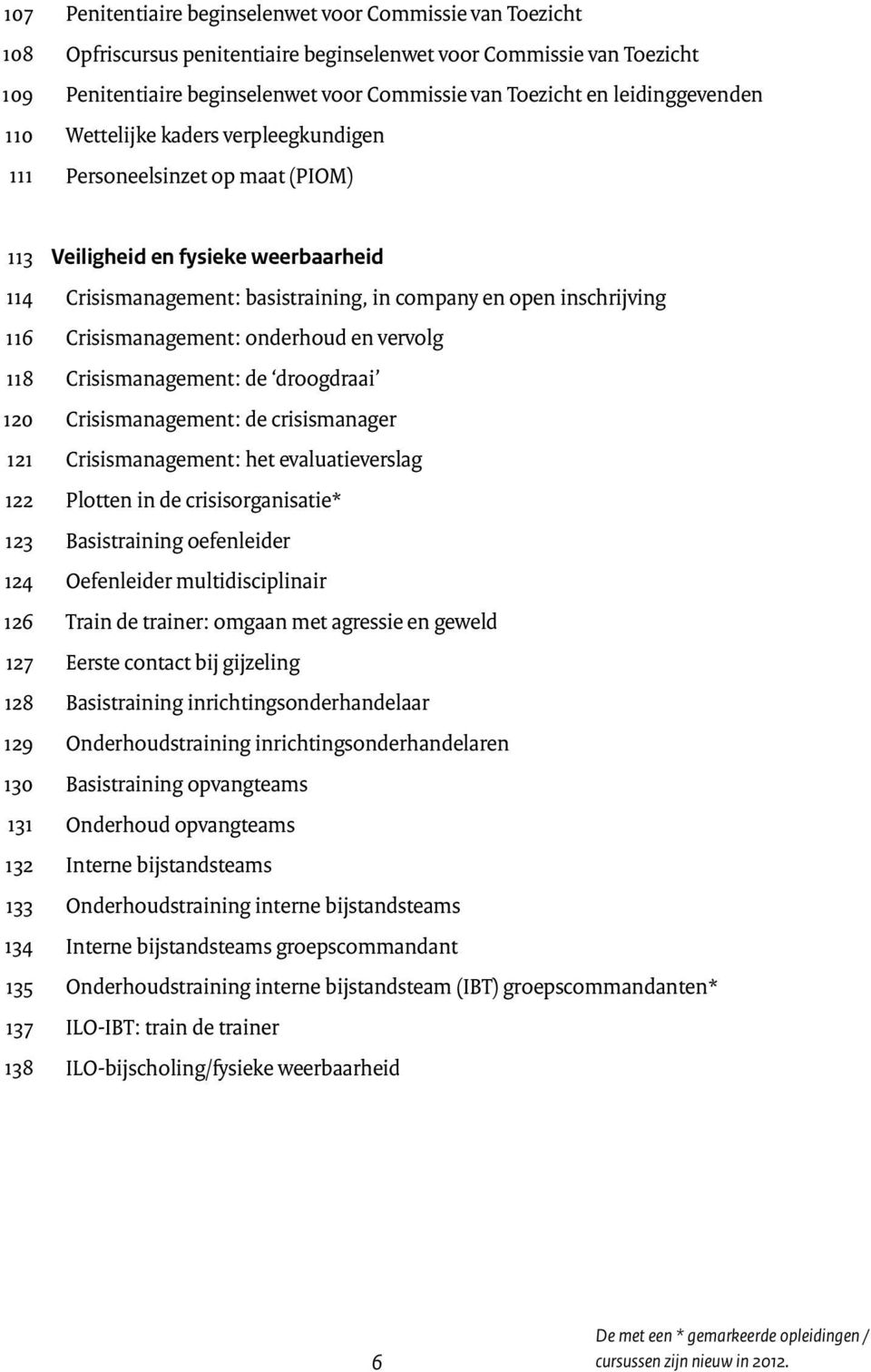 weerbaarheid Crisismanagement: basistraining, in company en open inschrijving Crisismanagement: onderhoud en vervolg Crisismanagement: de droogdraai Crisismanagement: de crisismanager