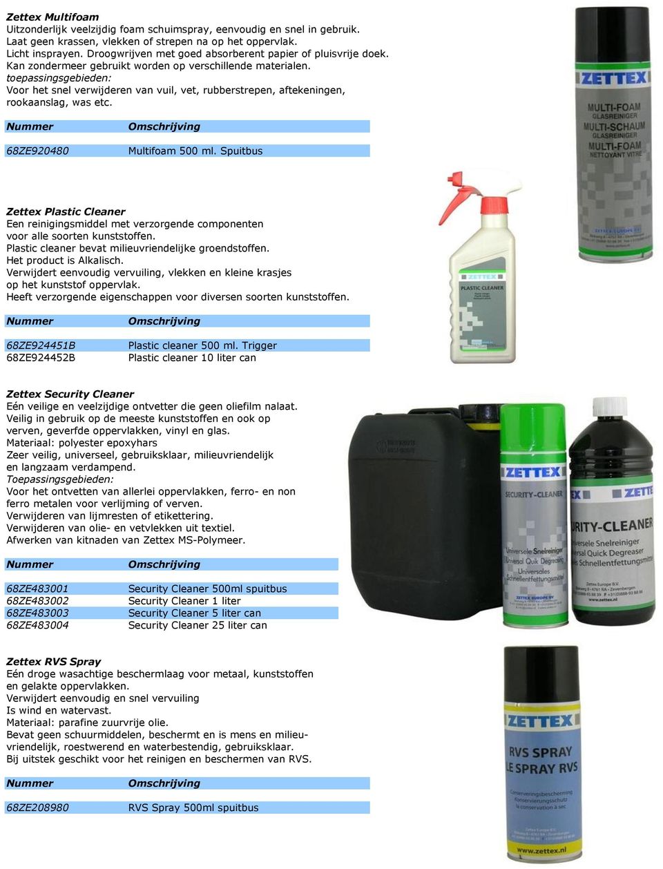 toepassingsgebieden: Voor het snel verwijderen van vuil, vet, rubberstrepen, aftekeningen, rookaanslag, was etc. 68ZE920480 Multifoam 500 ml.