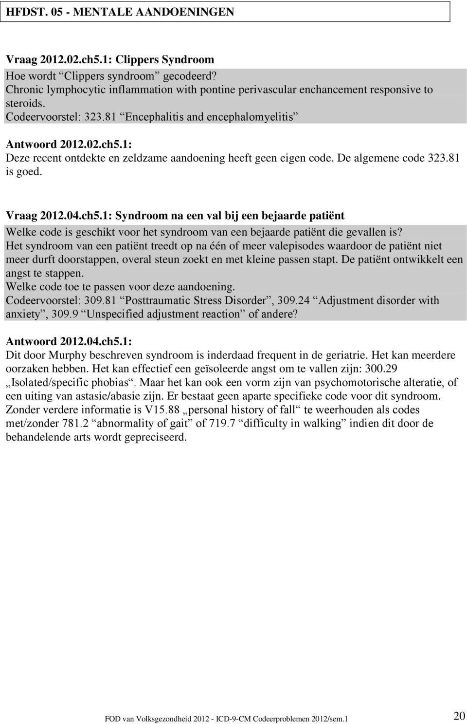 1: Deze recent ontdekte en zeldzame aandoening heeft geen eigen code. De algemene code 323.81 is goed. Vraag 2012.04.ch5.