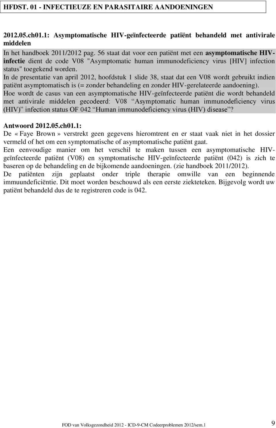 In de presentatie van april 2012, hoofdstuk 1 slide 38, staat dat een V08 wordt gebruikt indien patiënt asymptomatisch is (= zonder behandeling en zonder HIV-gerelateerde aandoening).