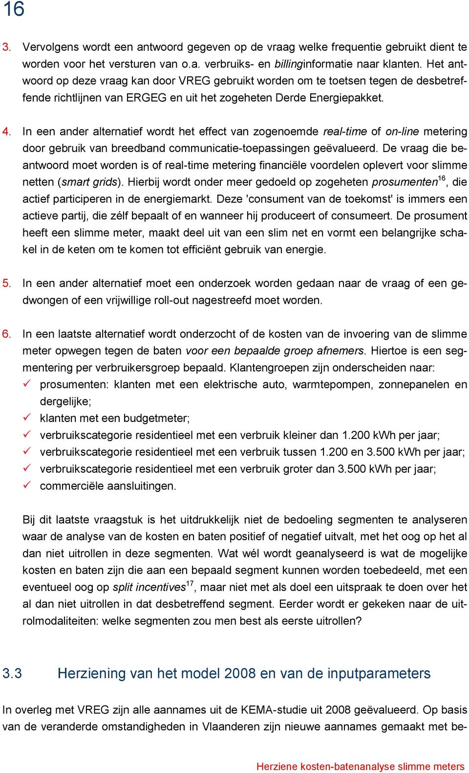 In een ander alternatief wordt het effect van zogenoemde real-time of on-line metering door gebruik van breedband communicatie-toepassingen geëvalueerd.